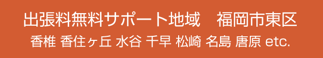 出張料無料サポート地域 福岡市東区（香椎・千早周辺）